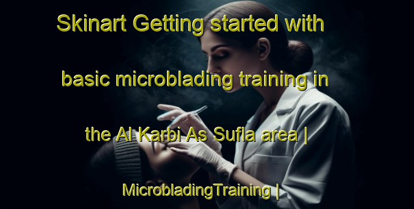 Skinart Getting started with basic microblading training in the Al Karbi As Sufla area | MicrobladingTraining | MicrobladingClasses | SkinartTraining-Yemen